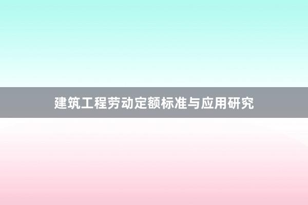 建筑工程劳动定额标准与应用研究