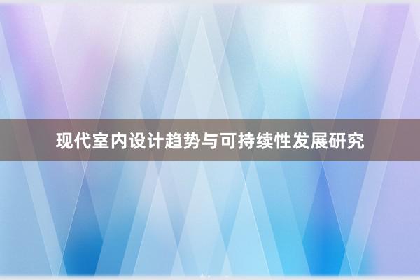 现代室内设计趋势与可持续性发展研究