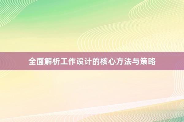 全面解析工作设计的核心方法与策略